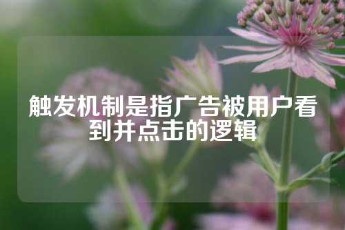 触发机制是指广告被用户看到并点击的逻辑