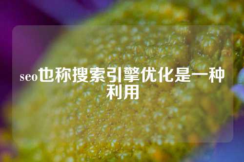 seo也称搜索引擎优化是一种利用